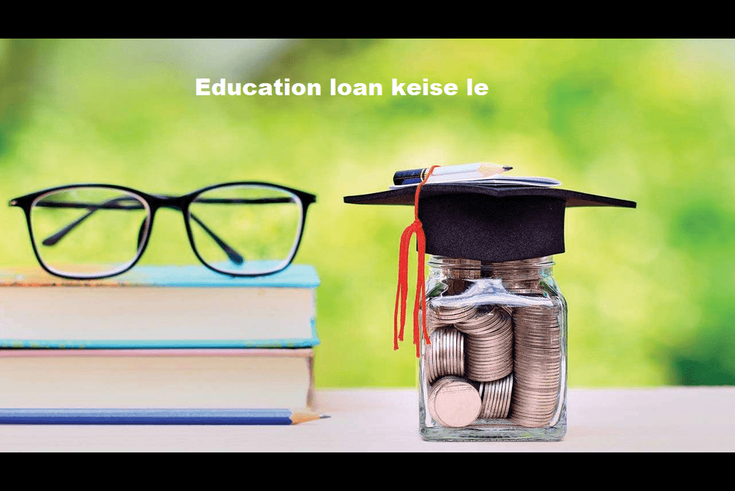 Education loan keise le जाने अब कैसे मिलेगा शिक्षण ऋण